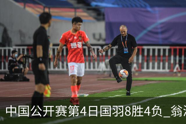 中国公开赛第4日国羽8胜4负 翁泓阳王祉怡进4强