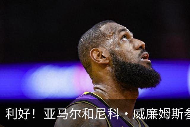 利好！亚马尔&尼科·威廉姆斯参与合练 首战出场几率大增